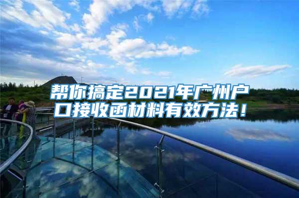 帮你搞定2021年广州户口接收函材料有效方法！