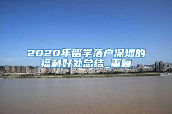 2020年留学落户深圳的福利好处总结_重复