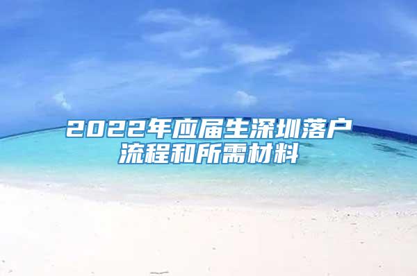 2022年应届生深圳落户流程和所需材料