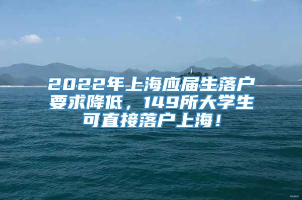 2022年上海应届生落户要求降低，149所大学生可直接落户上海！