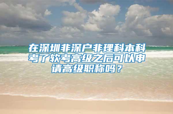 在深圳非深户非理科本科考了软考高级之后可以申请高级职称吗？