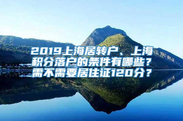 2019上海居转户、上海积分落户的条件有哪些？需不需要居住证120分？