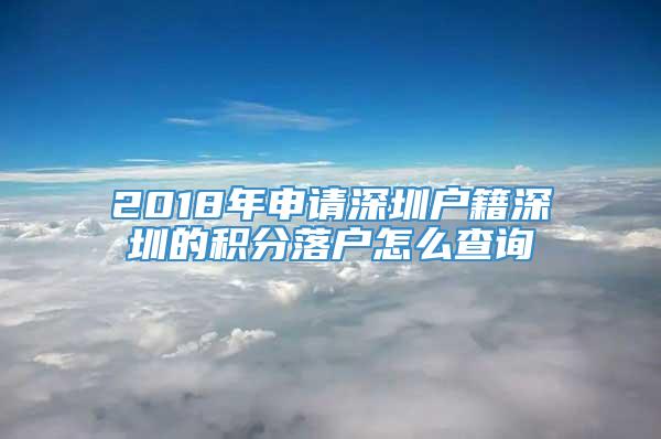 2018年申请深圳户籍深圳的积分落户怎么查询