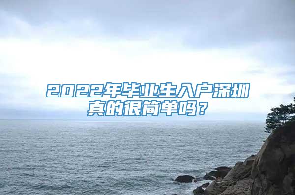 2022年毕业生入户深圳真的很简单吗？