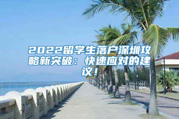 2022留学生落户深圳攻略新突破：快速应对的建议！