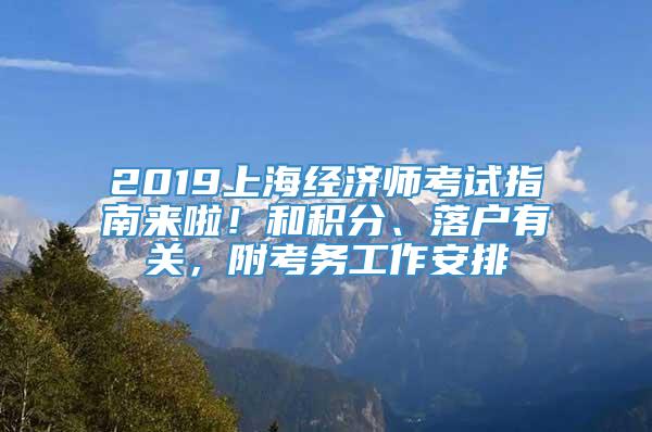 2019上海经济师考试指南来啦！和积分、落户有关，附考务工作安排