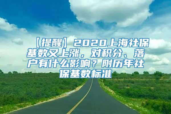 【提醒】2020上海社保基数又上涨，对积分、落户有什么影响？附历年社保基数标准