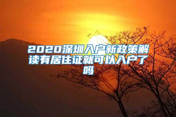 2020深圳入户新政策解读有居住证就可以入户了吗