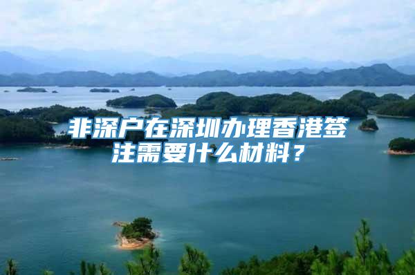 非深户在深圳办理香港签注需要什么材料？