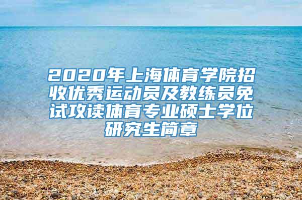 2020年上海体育学院招收优秀运动员及教练员免试攻读体育专业硕士学位研究生简章