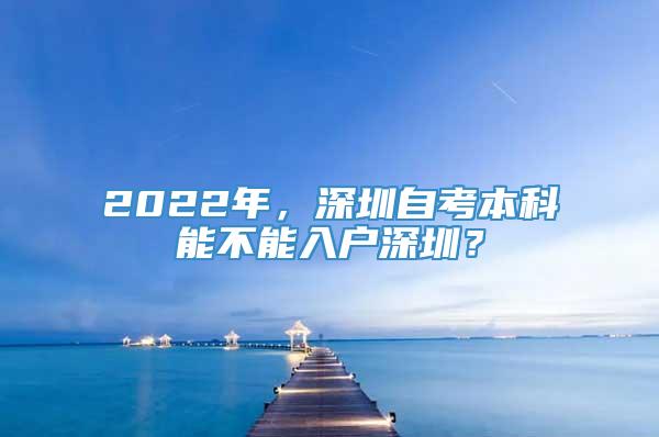 2022年，深圳自考本科能不能入户深圳？_重复