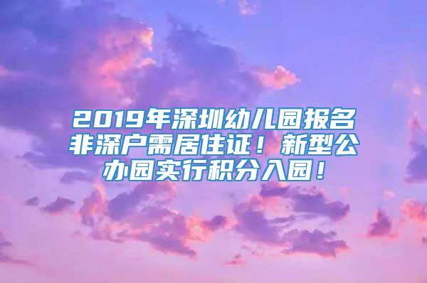 2019年深圳幼儿园报名非深户需居住证！新型公办园实行积分入园！
