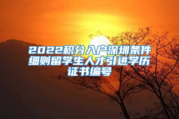 2022积分入户深圳条件细则留学生人才引进学历证书编号