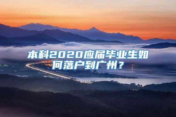 本科2020应届毕业生如何落户到广州？