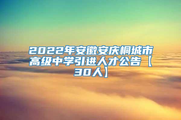 2022年安徽安庆桐城市高级中学引进人才公告【30人】