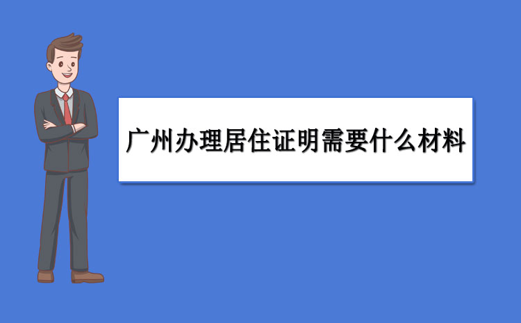 广州办理居住证明需要什么材料,广州居住证能否网上办理