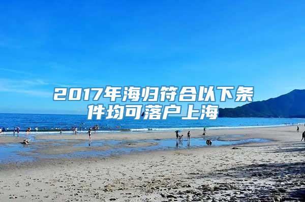 2017年海归符合以下条件均可落户上海