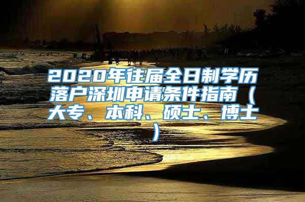 2020年往届全日制学历落户深圳申请条件指南（大专、本科、硕士、博士）