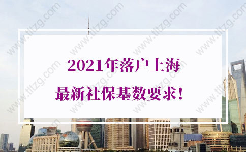 2021年落户上海最新社保基数要求！最低社保基数也能申请上海户口