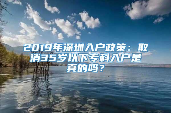 2019年深圳入户政策：取消35岁以下专科入户是真的吗？