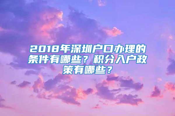 2018年深圳户口办理的条件有哪些？积分入户政策有哪些？