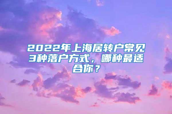 2022年上海居转户常见3种落户方式，哪种最适合你？