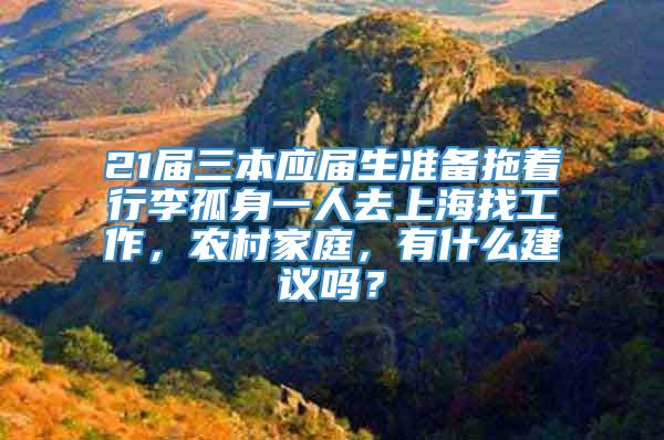 21届三本应届生准备拖着行李孤身一人去上海找工作，农村家庭，有什么建议吗？