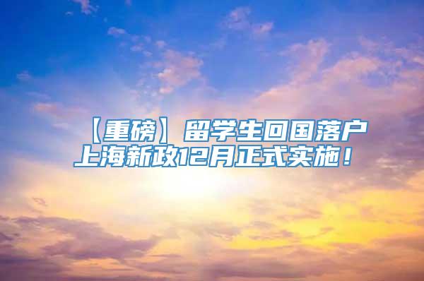 【重磅】留学生回国落户上海新政12月正式实施！