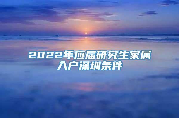 2022年应届研究生家属入户深圳条件