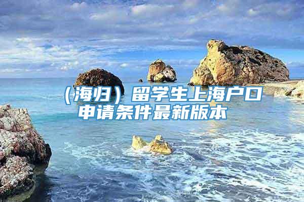 （海归）留学生上海户口申请条件最新版本