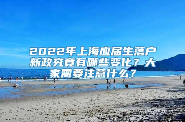 2022年上海应届生落户新政究竟有哪些变化？大家需要注意什么？