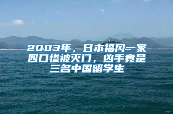 2003年，日本福冈一家四口惨被灭门，凶手竟是三名中国留学生