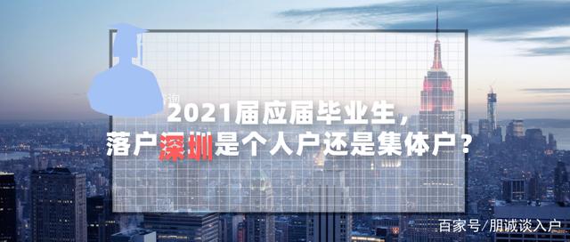 2021届应届毕业生，落户深圳是个人户还是集体户？