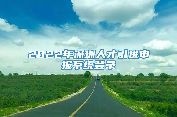 2022年深圳人才引进申报系统登录