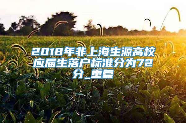2018年非上海生源高校应届生落户标准分为72分_重复