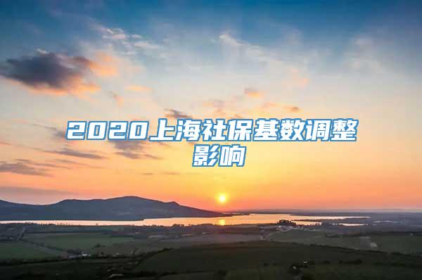 2020上海社保基数调整 影响
