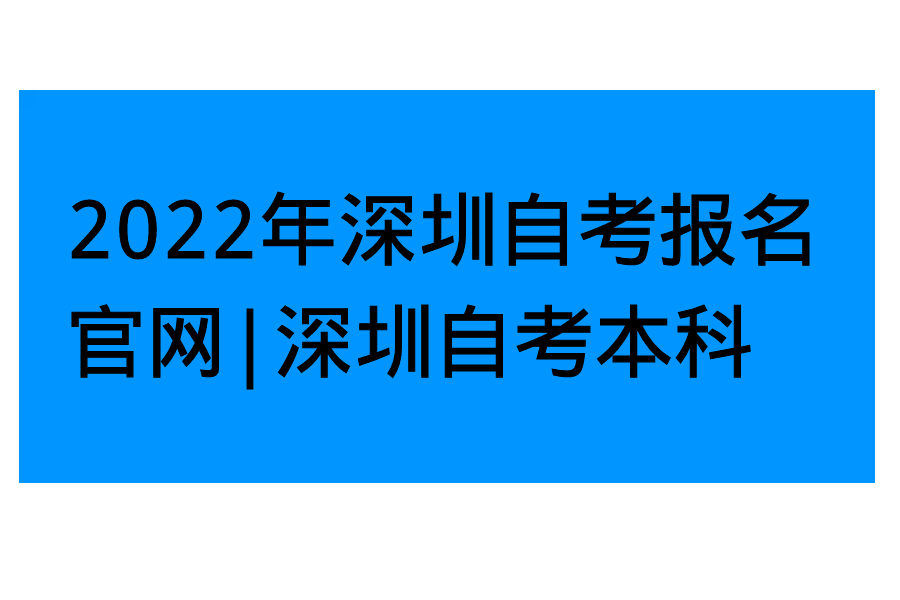 2022年深圳自考报名官网｜深圳自考本科