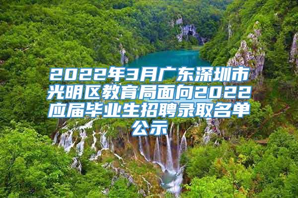 2022年3月广东深圳市光明区教育局面向2022应届毕业生招聘录取名单公示