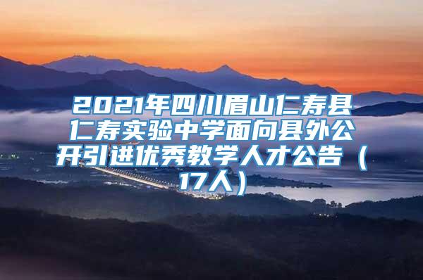 2021年四川眉山仁寿县仁寿实验中学面向县外公开引进优秀教学人才公告（17人）