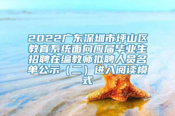 2022广东深圳市坪山区教育系统面向应届毕业生招聘在编教师拟聘人员名单公示（二）进入阅读模式