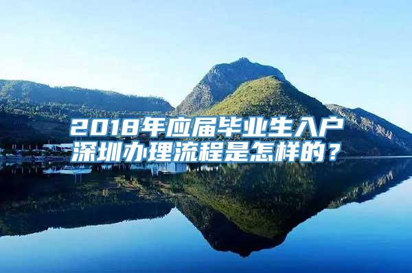 2018年应届毕业生入户深圳办理流程是怎样的？