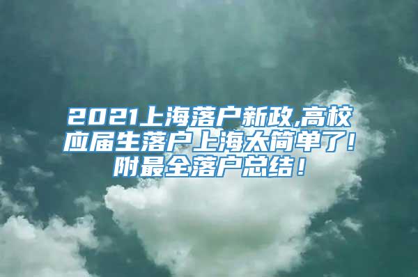 2021上海落户新政,高校应届生落户上海太简单了!附最全落户总结！