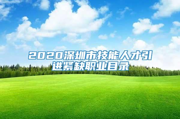 2020深圳市技能人才引进紧缺职业目录
