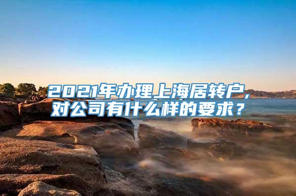 2021年办理上海居转户,对公司有什么样的要求？