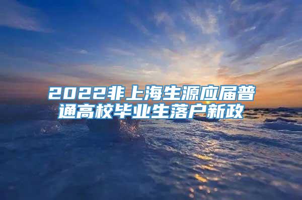 2022非上海生源应届普通高校毕业生落户新政