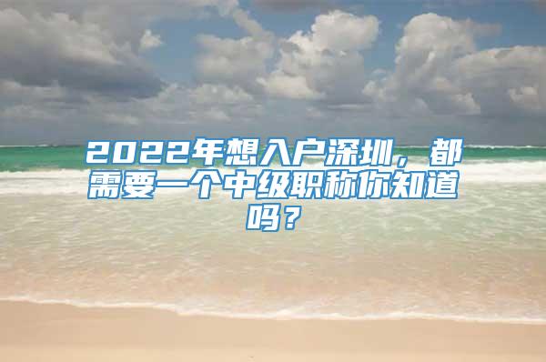 2022年想入户深圳，都需要一个中级职称你知道吗？