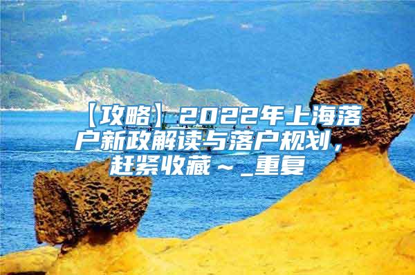 【攻略】2022年上海落户新政解读与落户规划，赶紧收藏～_重复