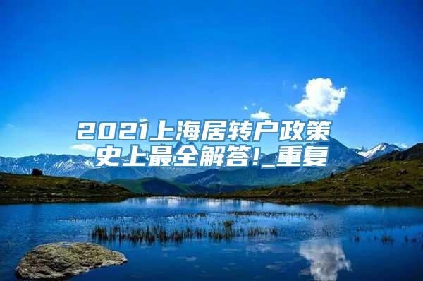 2021上海居转户政策 史上最全解答!_重复