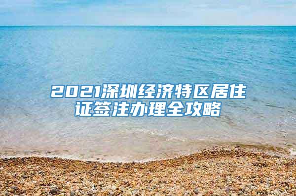 2021深圳经济特区居住证签注办理全攻略