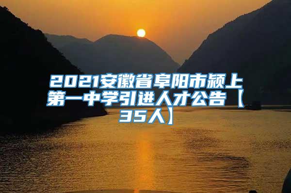 2021安徽省阜阳市颍上第一中学引进人才公告【35人】